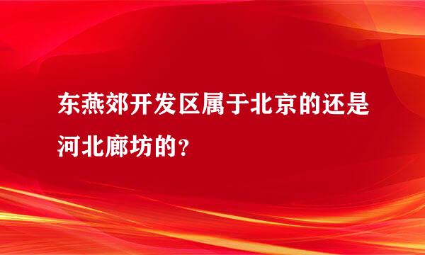 东燕郊开发区属于北京的还是河北廊坊的？