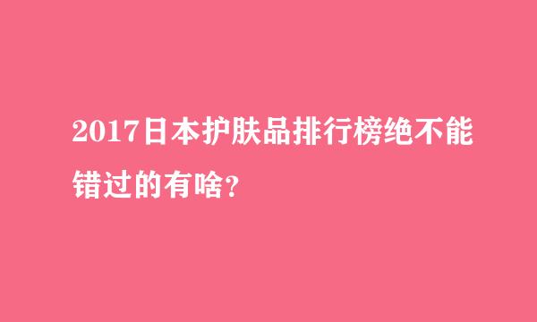 2017日本护肤品排行榜绝不能错过的有啥？