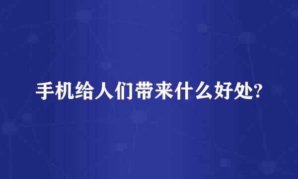 手机给人们带来什么好处?