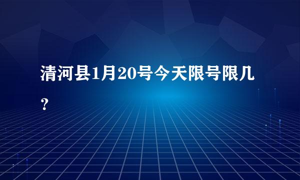 清河县1月20号今天限号限几？