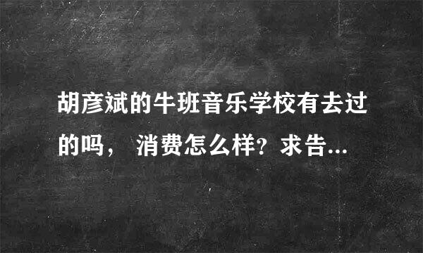 胡彦斌的牛班音乐学校有去过的吗， 消费怎么样？求告知！毕竟我不是