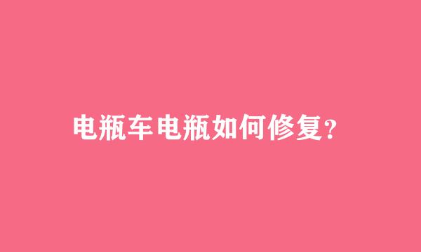 电瓶车电瓶如何修复？