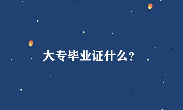 大专毕业证什么？