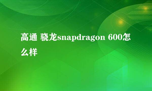 高通 骁龙snapdragon 600怎么样