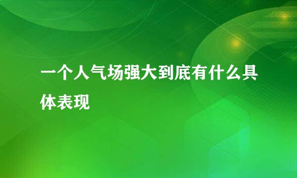 一个人气场强大到底有什么具体表现