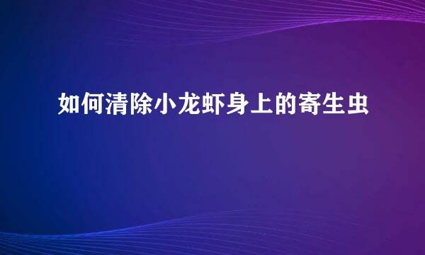 如何清除小龙虾身上的寄生虫