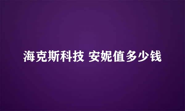 海克斯科技 安妮值多少钱