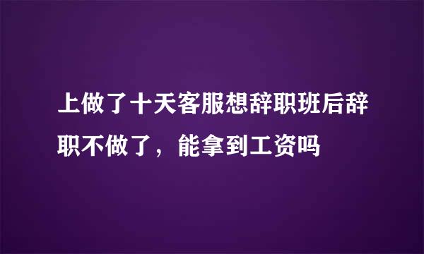 上做了十天客服想辞职班后辞职不做了，能拿到工资吗