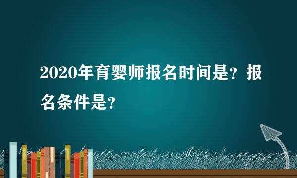 2020年育婴师报名时间是？报名条件是？