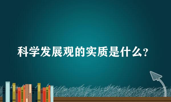 科学发展观的实质是什么？