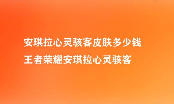 安琪拉心灵骇客皮肤多少钱 王者荣耀安琪拉心灵骇客