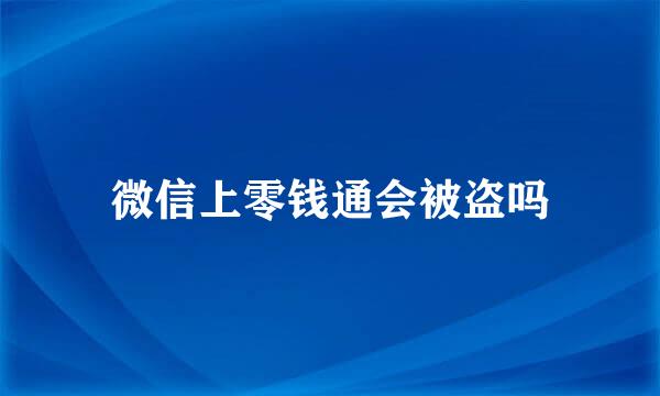 微信上零钱通会被盗吗