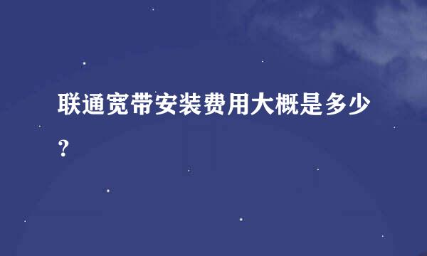 联通宽带安装费用大概是多少？