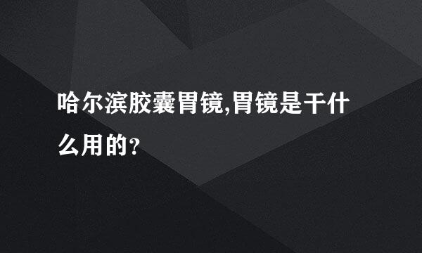 哈尔滨胶囊胃镜,胃镜是干什么用的？