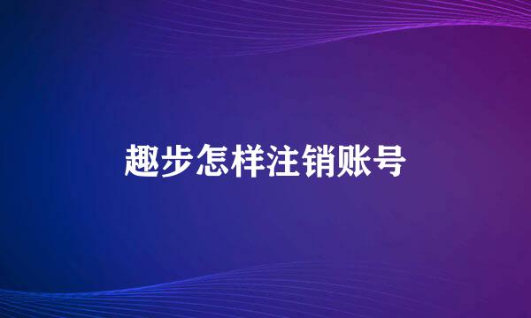 趣步怎样注销账号