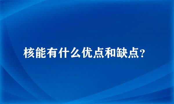 核能有什么优点和缺点？