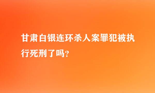 甘肃白银连环杀人案罪犯被执行死刑了吗？