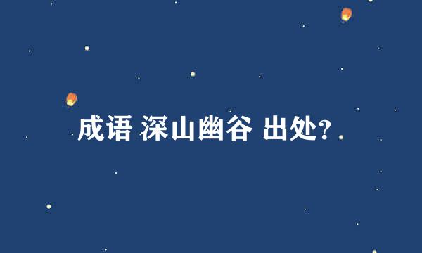 成语 深山幽谷 出处？