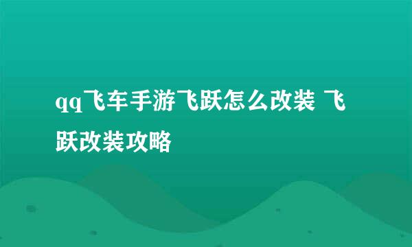 qq飞车手游飞跃怎么改装 飞跃改装攻略