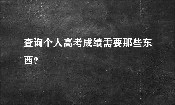 查询个人高考成绩需要那些东西？