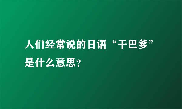 人们经常说的日语“干巴爹”是什么意思？