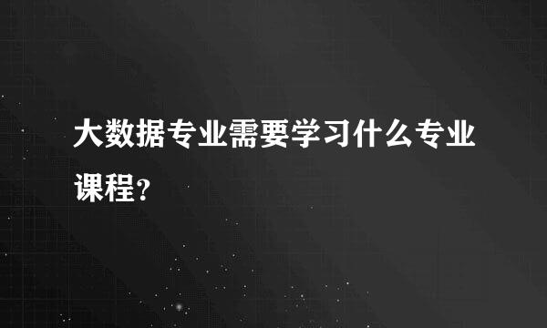 大数据专业需要学习什么专业课程？