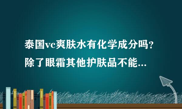 泰国vc爽肤水有化学成分吗？除了眼霜其他护肤品不能涂抹眼部吗？