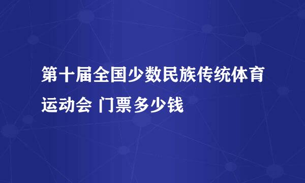 第十届全国少数民族传统体育运动会 门票多少钱