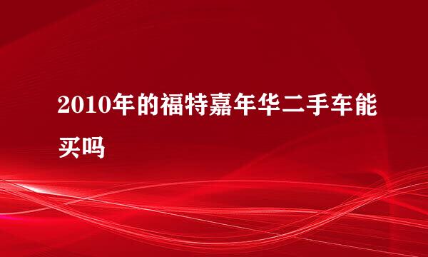 2010年的福特嘉年华二手车能买吗