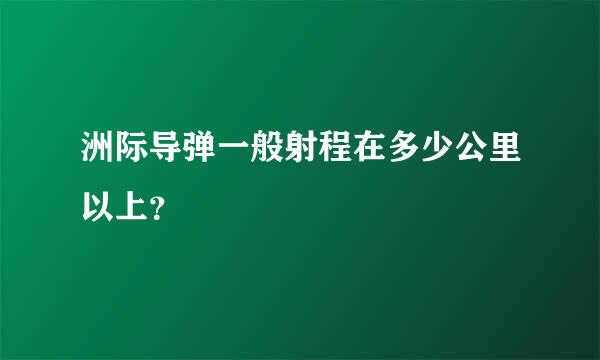 洲际导弹一般射程在多少公里以上？