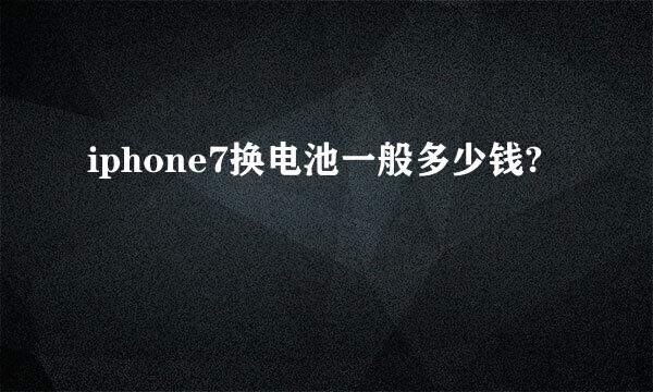 iphone7换电池一般多少钱?