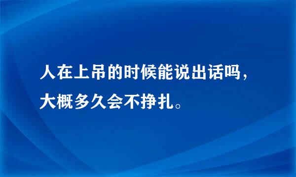 人在上吊的时候能说出话吗，大概多久会不挣扎。