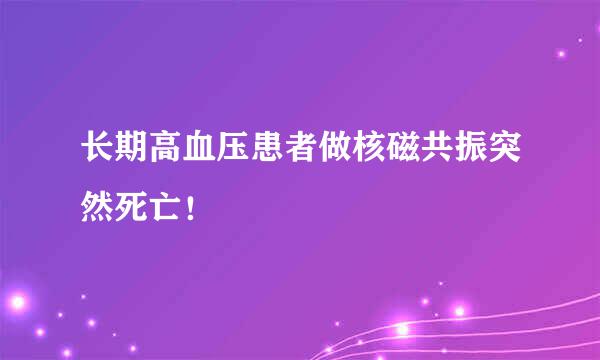 长期高血压患者做核磁共振突然死亡！