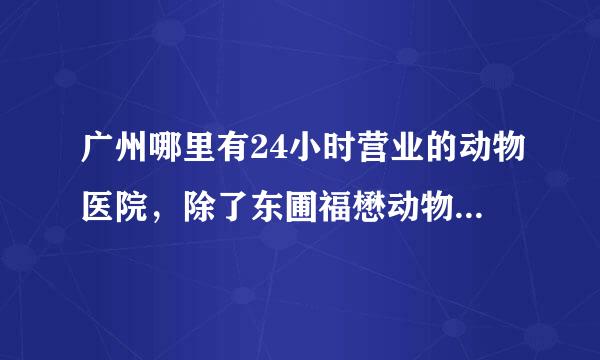 广州哪里有24小时营业的动物医院，除了东圃福懋动物医院外？