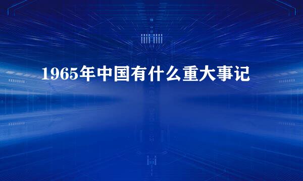 1965年中国有什么重大事记