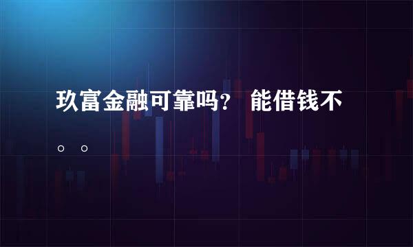 玖富金融可靠吗？ 能借钱不。。