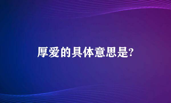 厚爱的具体意思是?