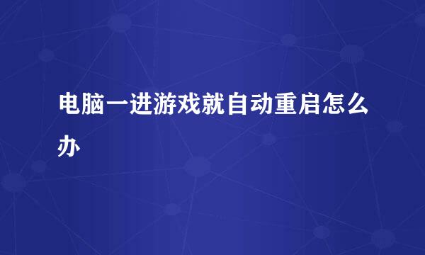 电脑一进游戏就自动重启怎么办