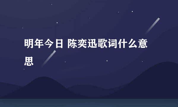 明年今日 陈奕迅歌词什么意思