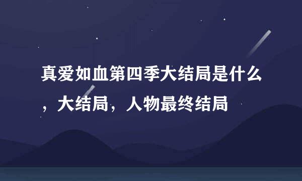 真爱如血第四季大结局是什么，大结局，人物最终结局