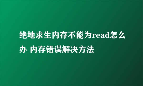 绝地求生内存不能为read怎么办 内存错误解决方法