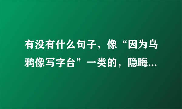 有没有什么句子，像“因为乌鸦像写字台”一类的，隐晦表白的话，跪求