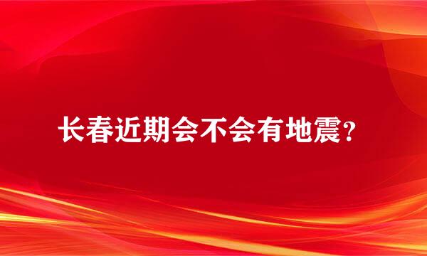 长春近期会不会有地震？