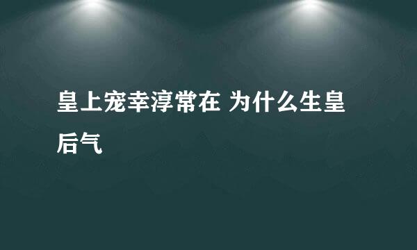 皇上宠幸淳常在 为什么生皇后气