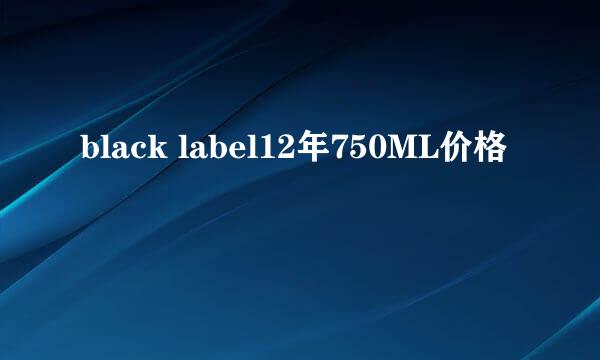 black label12年750ML价格