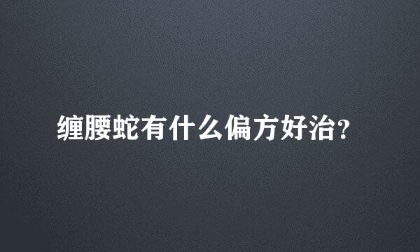 缠腰蛇有什么偏方好治？