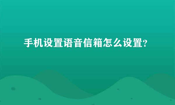 手机设置语音信箱怎么设置？