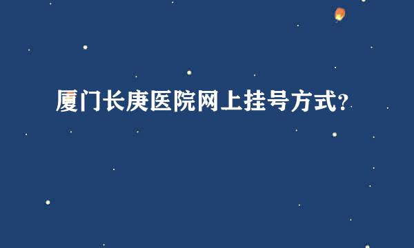 厦门长庚医院网上挂号方式？