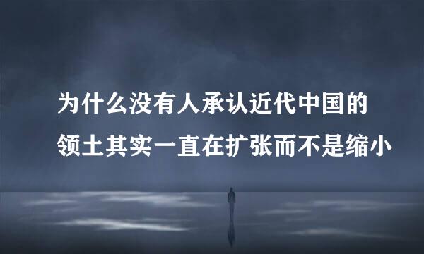 为什么没有人承认近代中国的领土其实一直在扩张而不是缩小