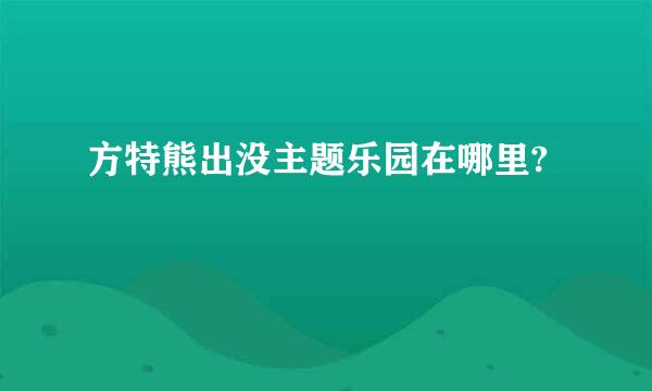 方特熊出没主题乐园在哪里?